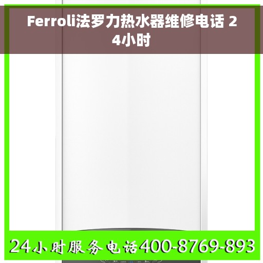 Ferroli法罗力热水器维修电话 24小时