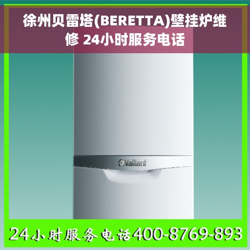 徐州贝雷塔(BERETTA)壁挂炉维修 24小时服务电话