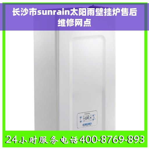 长沙市sunrain太阳雨壁挂炉售后维修网点 长沙市sunrain太阳雨壁挂炉售后维修网点