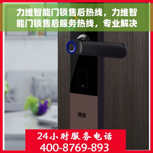 力维智能门锁售后热线，力维智能门锁售后服务热线，专业解决您的锁事烦恼