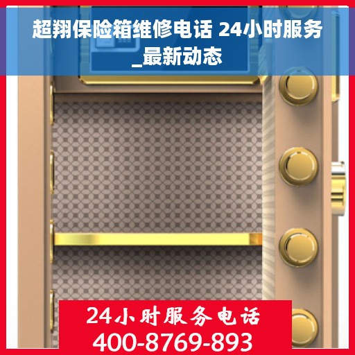 超翔保险箱维修电话 24小时服务_最新动态