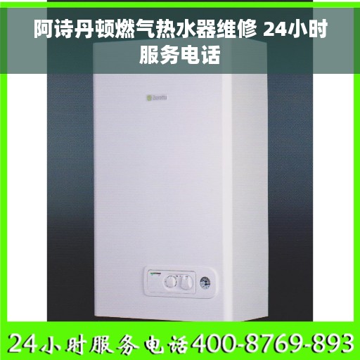 阿诗丹顿燃气热水器维修 24小时服务电话