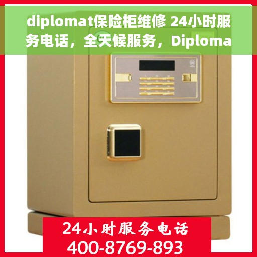 diplomat保险柜维修 24小时服务电话，全天候服务，Diplomat保险柜维修专业团队，一键电话解决您的安全需求