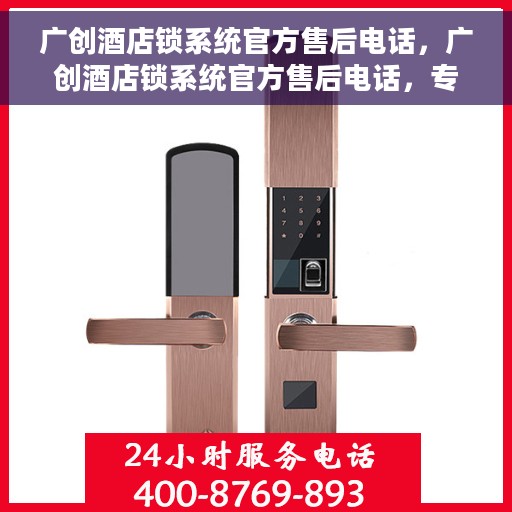 广创酒店锁系统官方售后电话，广创酒店锁系统官方售后电话，专业解答与快速服务保障
