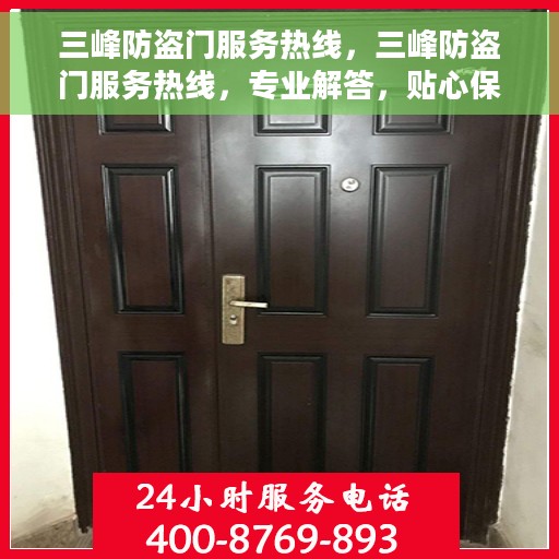 三峰防盗门服务热线，三峰防盗门服务热线，专业解答，贴心保障您的安全门户