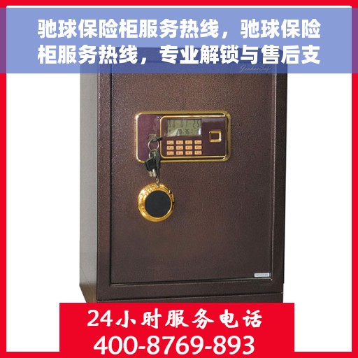 驰球保险柜服务热线，驰球保险柜服务热线，专业解锁与售后支持