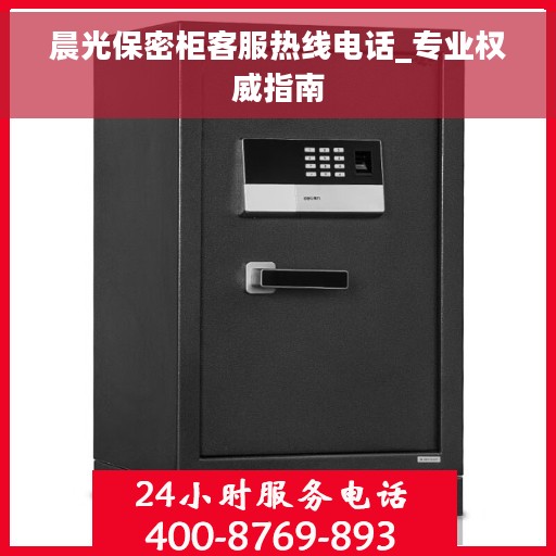 晨光保密柜客服热线电话_专业权威指南