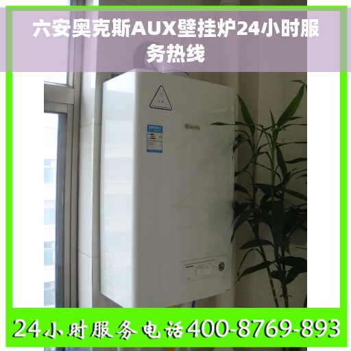六安奥克斯AUX壁挂炉24小时服务热线