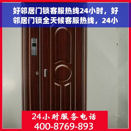 好邻居门锁客服热线24小时，好邻居门锁全天候客服热线，24小时无忧服务