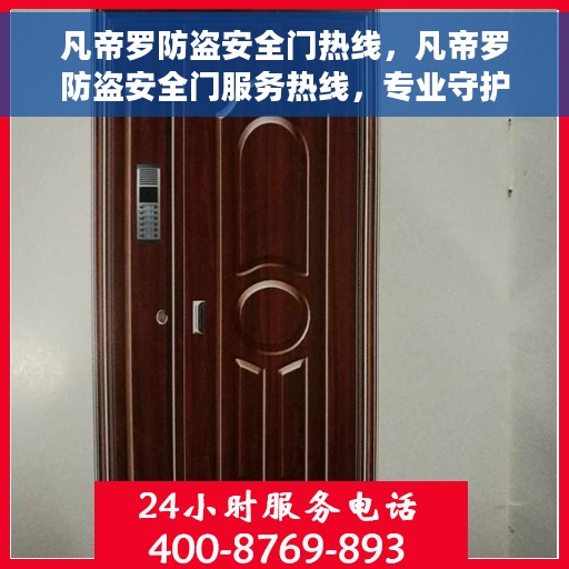 凡帝罗防盗安全门热线，凡帝罗防盗安全门服务热线，专业守护您的安全门户