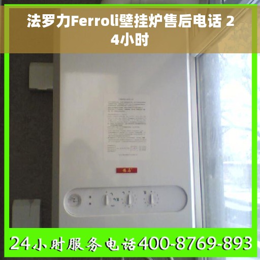 法罗力Ferroli壁挂炉售后电话 24小时
