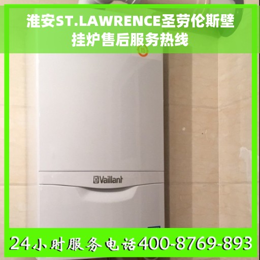 淮安ST.LAWRENCE圣劳伦斯壁挂炉售后服务热线