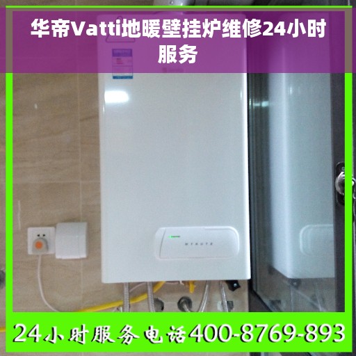 华帝Vatti地暖壁挂炉维修24小时服务