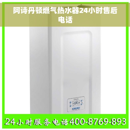 阿诗丹顿燃气热水器24小时售后电话
