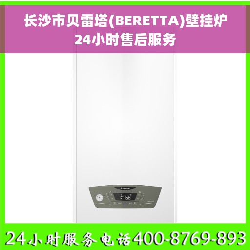长沙市贝雷塔(BERETTA)壁挂炉24小时售后服务