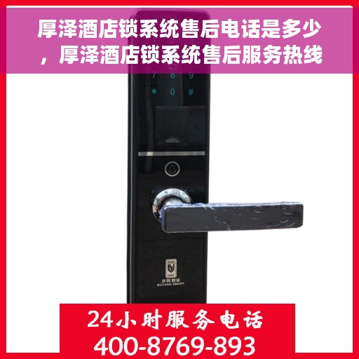 厚泽酒店锁系统售后电话是多少，厚泽酒店锁系统售后服务热线公布