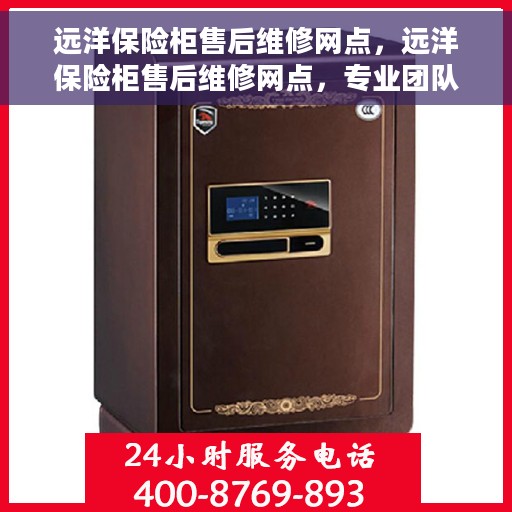 远洋保险柜售后维修网点，远洋保险柜售后维修网点，专业团队为您提供无忧服务