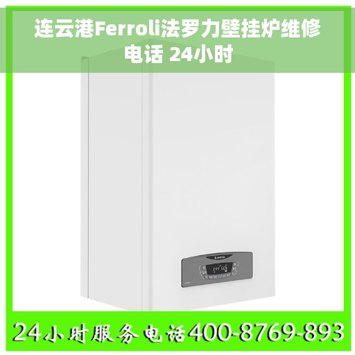 连云港Ferroli法罗力壁挂炉维修电话 24小时