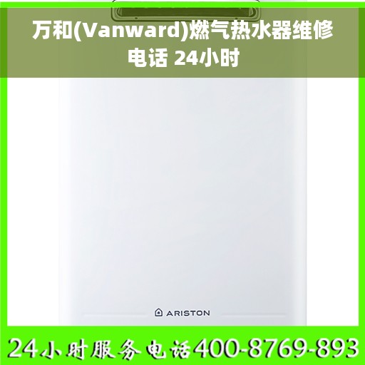 万和(Vanward)燃气热水器维修电话 24小时