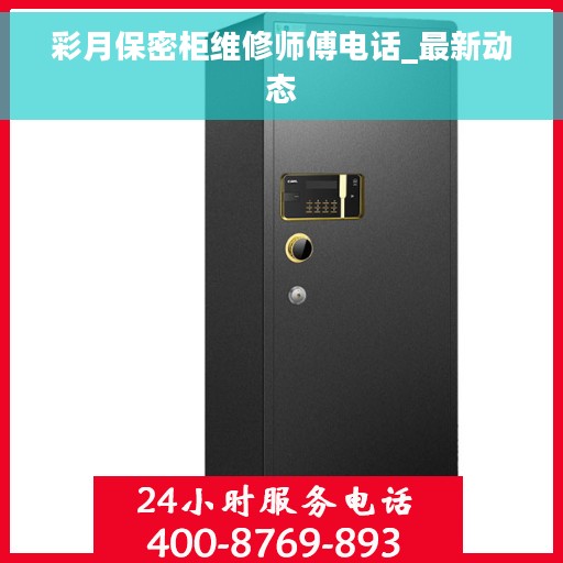 彩月保密柜维修师傅电话_最新动态