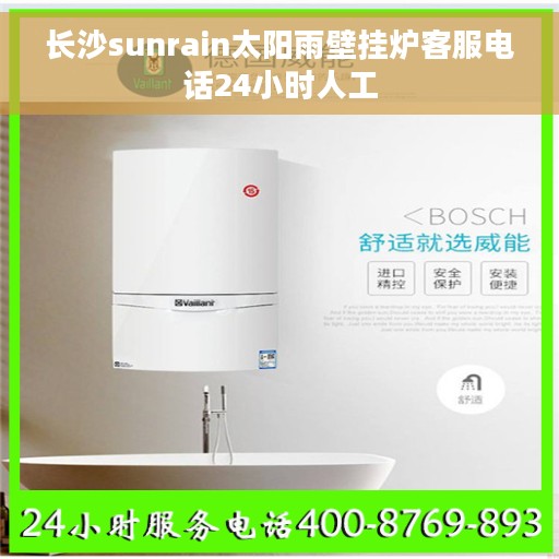 长沙sunrain太阳雨壁挂炉客服电话24小时人工
