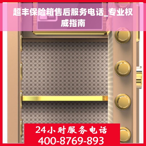 超丰保险箱售后服务电话_专业权威指南