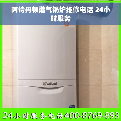 阿诗丹顿燃气锅炉维修电话 24小时服务