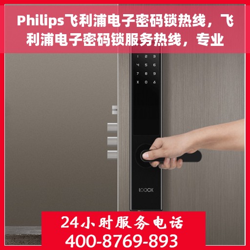 Philips飞利浦电子密码锁热线，飞利浦电子密码锁服务热线，专业解锁，安全无忧