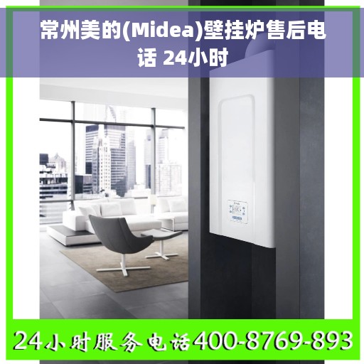 常州美的(Midea)壁挂炉售后电话 24小时