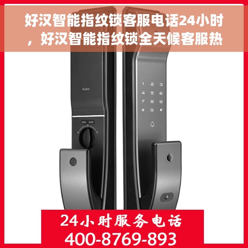 好汉智能指纹锁客服电话24小时，好汉智能指纹锁全天候客服热线支持，贴心服务随时为您开启