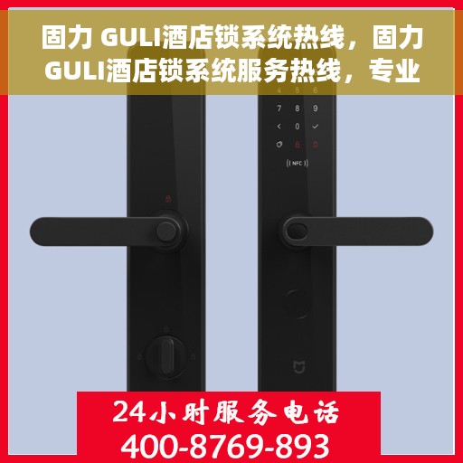 固力 GULI酒店锁系统热线，固力GULI酒店锁系统服务热线，专业解锁，保障安全出行