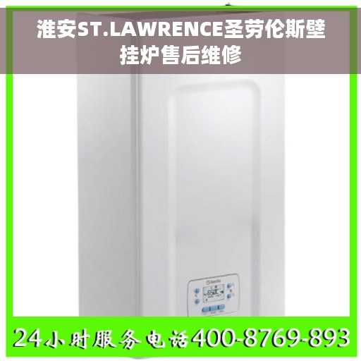 淮安ST.LAWRENCE圣劳伦斯壁挂炉售后维修