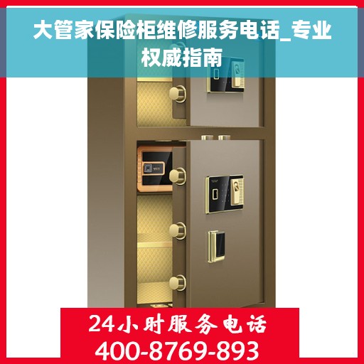 大管家保险柜维修服务电话_专业权威指南