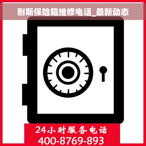 耐斯保险箱维修电话_最新动态