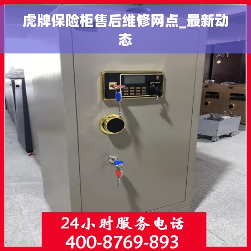 虎牌保险柜售后维修网点_最新动态