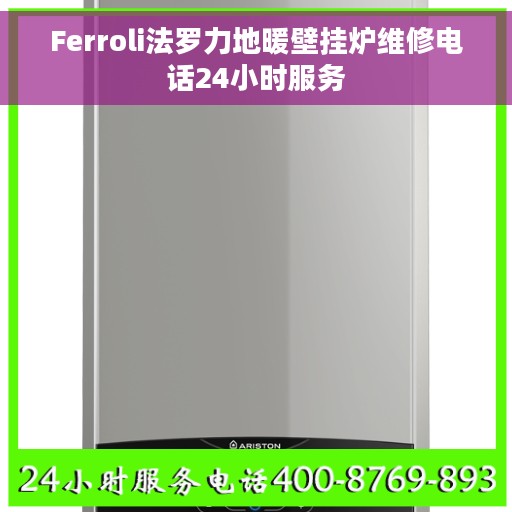 Ferroli法罗力地暖壁挂炉维修电话24小时服务