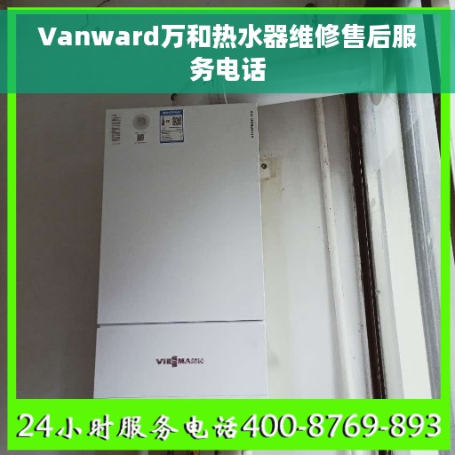 Vanward万和热水器维修售后服务电话