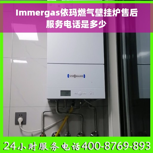 Immergas依玛燃气壁挂炉售后服务电话是多少