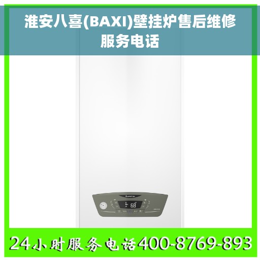 淮安八喜(BAXI)壁挂炉售后维修服务电话