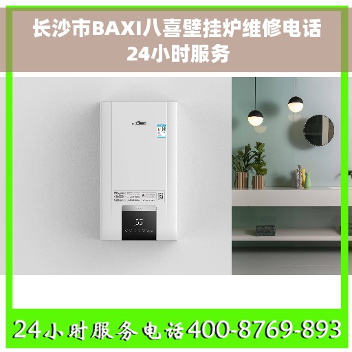 长沙市BAXI八喜壁挂炉维修电话 24小时服务