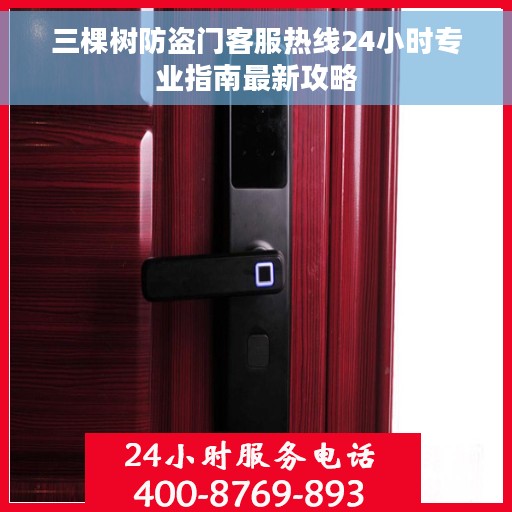 三棵树防盗门客服热线24小时专业指南最新攻略