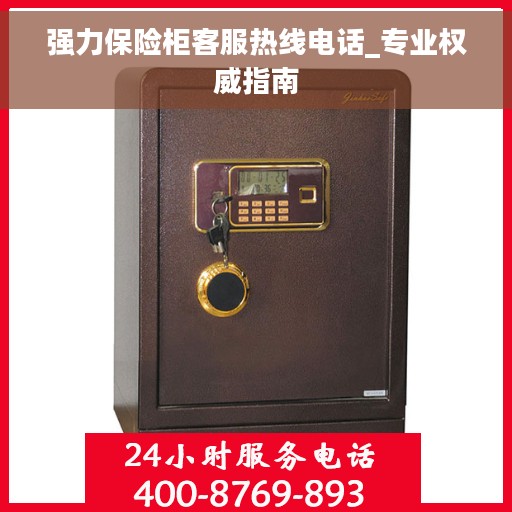 强力保险柜客服热线电话_专业权威指南