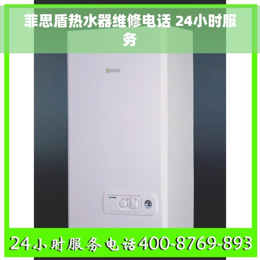 菲思盾热水器维修电话 24小时服务