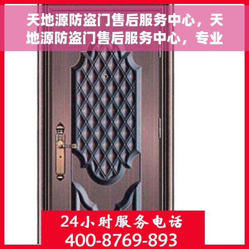 天地源防盗门售后服务中心，天地源防盗门售后服务中心，专业维护，贴心服务
