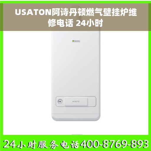 USATON阿诗丹顿燃气壁挂炉维修电话 24小时