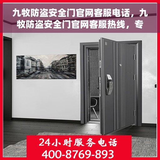 九牧防盗安全门官网客服电话，九牧防盗安全门官网客服热线，专业团队为您解答安全门问题。