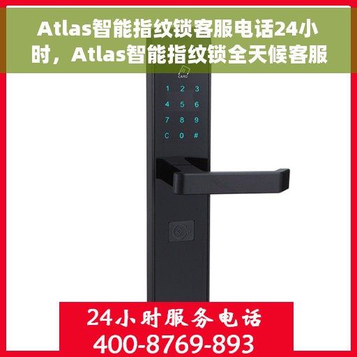 Atlas智能指纹锁客服电话24小时，Atlas智能指纹锁全天候客服热线支持