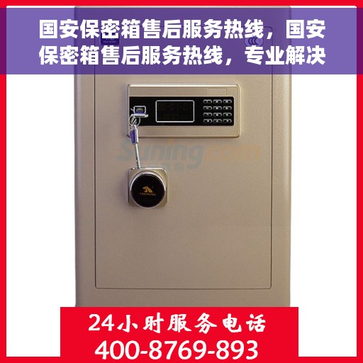 国安保密箱售后服务热线，国安保密箱售后服务热线，专业解决您的安全与售后问题