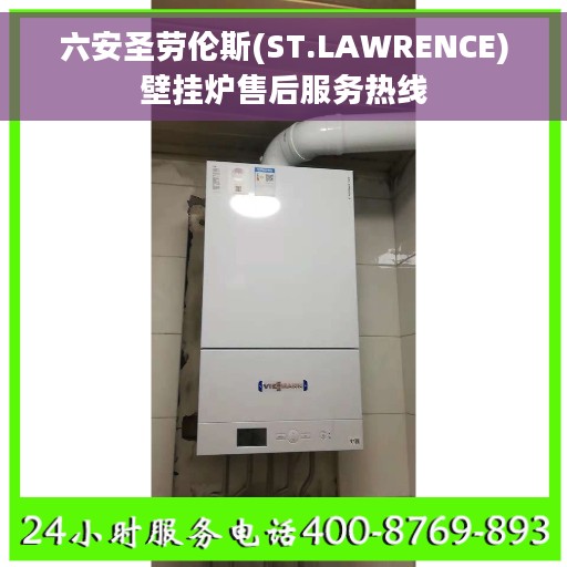 六安圣劳伦斯(ST.LAWRENCE)壁挂炉售后服务热线