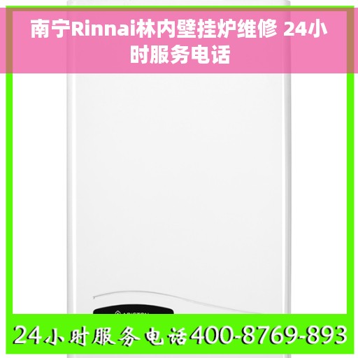 南宁Rinnai林内壁挂炉维修 24小时服务电话